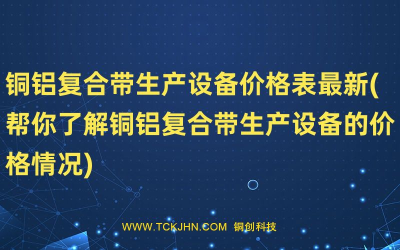 銅鋁復(fù)合帶生產(chǎn)設(shè)備價格表Z  新(幫你了解銅鋁復(fù)合帶生
